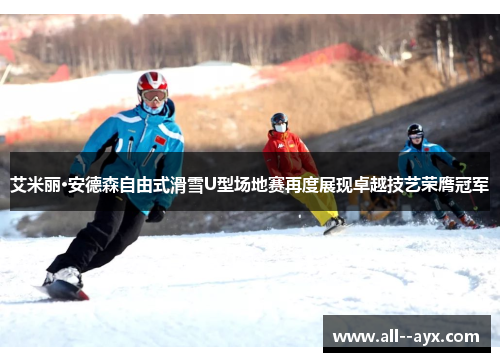 艾米丽·安德森自由式滑雪U型场地赛再度展现卓越技艺荣膺冠军 艾米丽·安德森自由式滑雪U型场地赛再度展现卓越技艺荣膺冠军