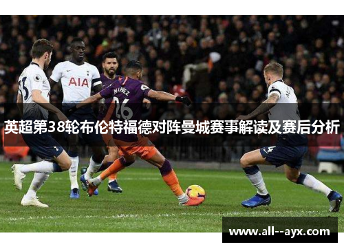 英超第38轮布伦特福德对阵曼城赛事解读及赛后分析
