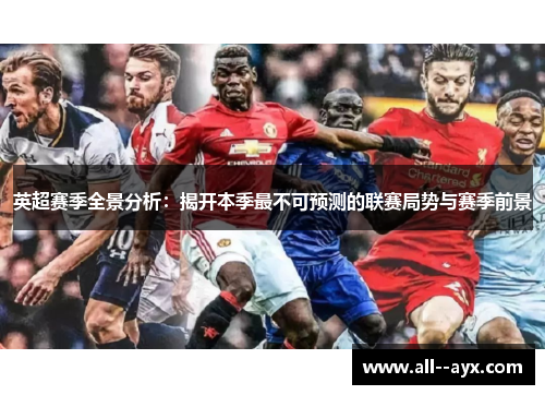 英超赛季全景分析：揭开本季最不可预测的联赛局势与赛季前景