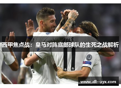 西甲焦点战:皇马对阵底部球队的生死之战解析 西甲焦点战:皇马对阵底部球队的生死之战解析