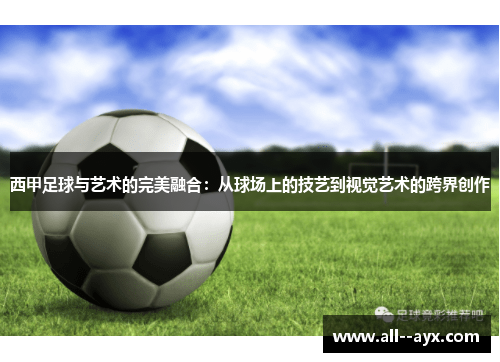 西甲足球与艺术的完美融合:从球场上的技艺到视觉艺术的跨界创作 西甲足球与艺术的完美融合:从球场上的技艺到视觉艺术的跨界创作