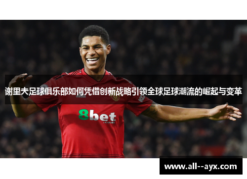谢里夫足球俱乐部如何凭借创新战略引领全球足球潮流的崛起与变革