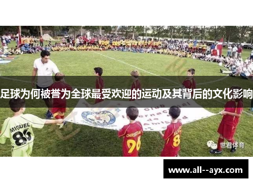足球为何被誉为全球最受欢迎的运动及其背后的文化影响 足球为何被誉为全球最受欢迎的运动及其背后的文化影响