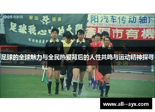 足球的全球魅力与全民热爱背后的人性共鸣与运动精神探寻 足球的全球魅力与全民热爱背后的人性共鸣与运动精神探寻