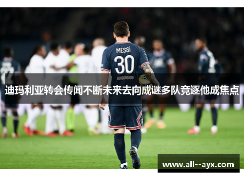 迪玛利亚转会传闻不断未来去向成谜多队竞逐他成焦点 迪玛利亚转会传闻不断未来去向成谜多队竞逐他成焦点