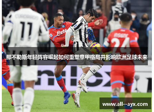 那不勒斯年轻阵容崛起如何重塑意甲格局并影响欧洲足球未来 那不勒斯年轻阵容崛起如何重塑意甲格局并影响欧洲足球未来