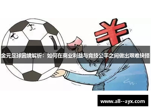 金元足球困境解析:如何在商业利益与竞技公平之间做出艰难抉择 金元足球困境解析:如何在商业利益与竞技公平之间做出艰难抉择
