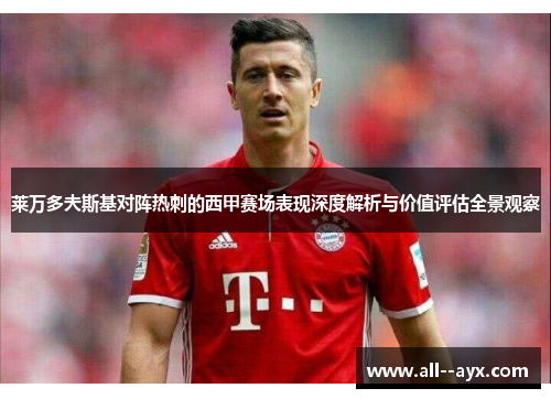 莱万多夫斯基对阵热刺的西甲赛场表现深度解析与价值评估全景观察