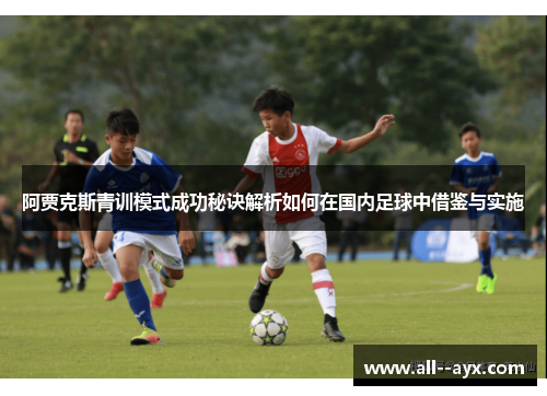 阿贾克斯青训模式成功秘诀解析如何在国内足球中借鉴与实施 阿贾克斯青训模式成功秘诀解析如何在国内足球中借鉴与实施