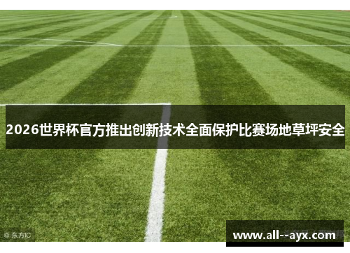 2026世界杯官方推出创新技术全面保护比赛场地草坪安全 2026世界杯官方推出创新技术全面保护比赛场地草坪安全