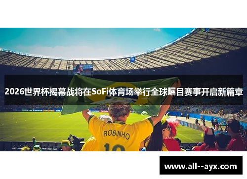 2026世界杯揭幕战将在SoFi体育场举行全球瞩目赛事开启新篇章