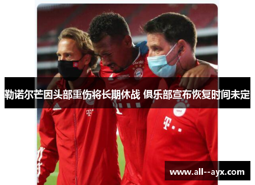 勒诺尔芒因头部重伤将长期休战 俱乐部宣布恢复时间未定
