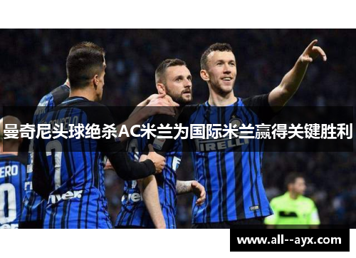 曼奇尼头球绝杀AC米兰为国际米兰赢得关键胜利