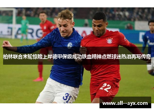 柏林联合末轮惊险上岸德甲保级成功铁血精神点燃球迷热泪再写传奇