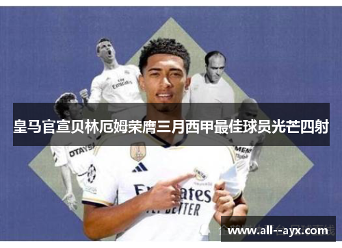 皇马官宣贝林厄姆荣膺三月西甲最佳球员光芒四射
