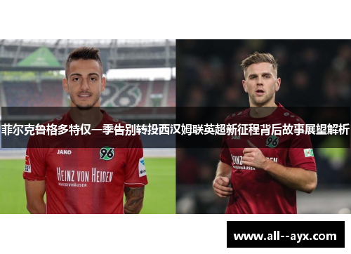 菲尔克鲁格多特仅一季告别转投西汉姆联英超新征程背后故事展望解析