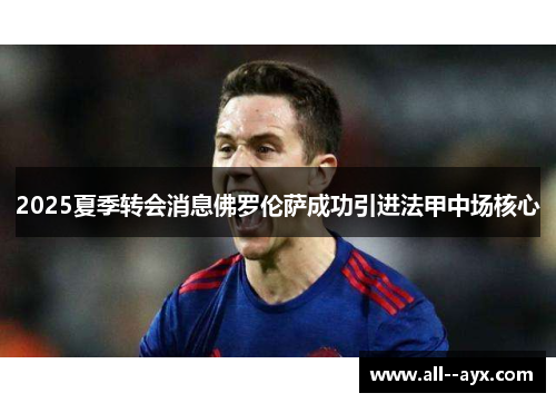 2025夏季转会消息佛罗伦萨成功引进法甲中场核心