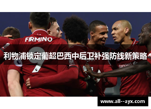 利物浦锁定葡超巴西中后卫补强防线新策略