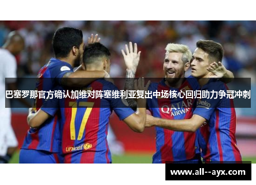 巴塞罗那官方确认加维对阵塞维利亚复出中场核心回归助力争冠冲刺