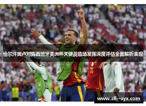 恰尔汗奥卢对阵西班牙美洲杯关键战临场发挥深度评估全面解析表现 恰尔汗奥卢对阵西班牙美洲杯关键战临场发挥深度评估全面解析表现