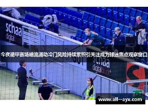 今夜德甲赛场暗流涌动冷门风险持续累积引关注成为球迷焦点观察窗口 今夜德甲赛场暗流涌动冷门风险持续累积引关注成为球迷焦点观察窗口