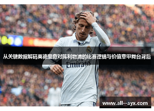 从关键数据解码莫德里奇对阵利物浦的比赛逻辑与价值意甲舞台背后 从关键数据解码莫德里奇对阵利物浦的比赛逻辑与价值意甲舞台背后