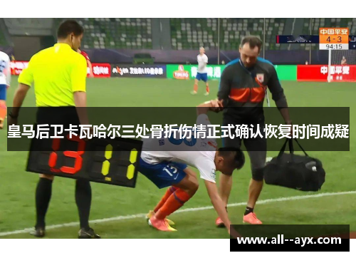 皇马后卫卡瓦哈尔三处骨折伤情正式确认恢复时间成疑 皇马后卫卡瓦哈尔三处骨折伤情正式确认恢复时间成疑