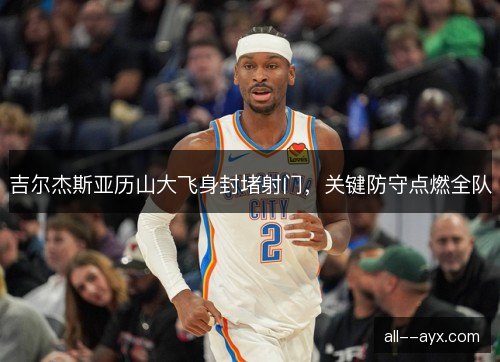吉尔杰斯亚历山大飞身封堵射门，关键防守点燃全队